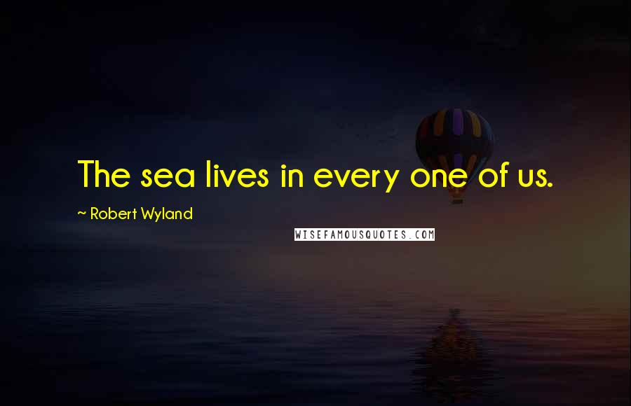 Robert Wyland Quotes: The sea lives in every one of us.