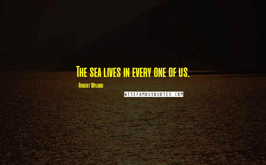 Robert Wyland Quotes: The sea lives in every one of us.