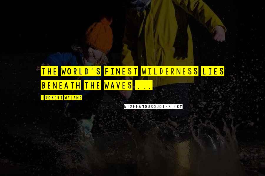 Robert Wyland Quotes: The world's finest wilderness lies beneath the waves ...