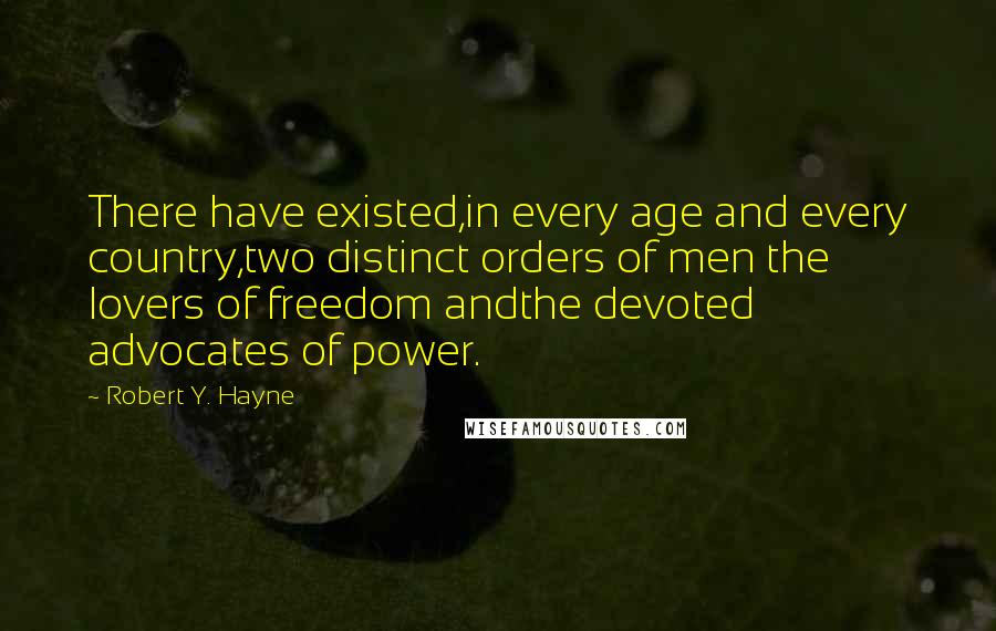 Robert Y. Hayne Quotes: There have existed,in every age and every country,two distinct orders of men the lovers of freedom andthe devoted advocates of power.