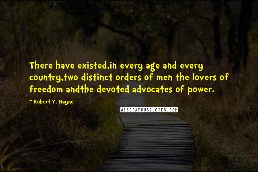 Robert Y. Hayne Quotes: There have existed,in every age and every country,two distinct orders of men the lovers of freedom andthe devoted advocates of power.