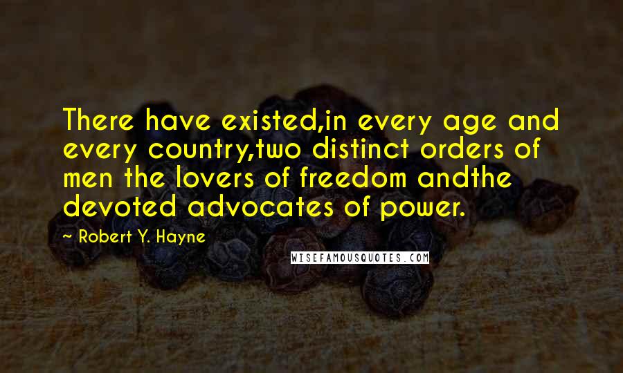 Robert Y. Hayne Quotes: There have existed,in every age and every country,two distinct orders of men the lovers of freedom andthe devoted advocates of power.