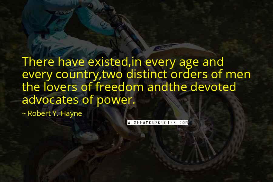 Robert Y. Hayne Quotes: There have existed,in every age and every country,two distinct orders of men the lovers of freedom andthe devoted advocates of power.