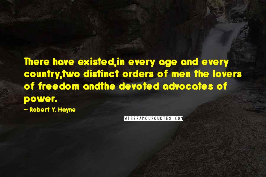 Robert Y. Hayne Quotes: There have existed,in every age and every country,two distinct orders of men the lovers of freedom andthe devoted advocates of power.