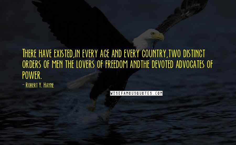 Robert Y. Hayne Quotes: There have existed,in every age and every country,two distinct orders of men the lovers of freedom andthe devoted advocates of power.