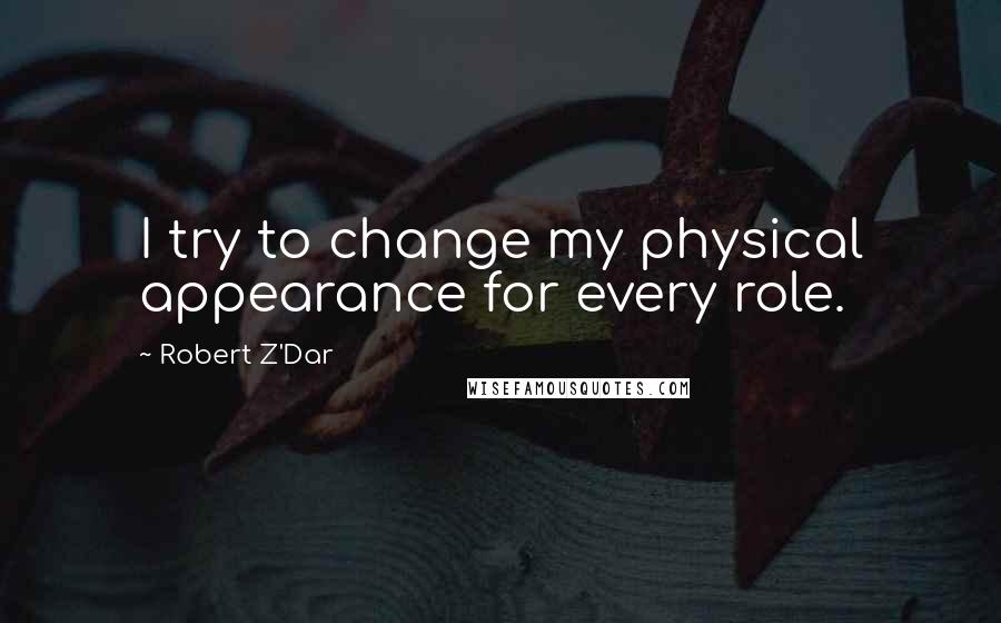 Robert Z'Dar Quotes: I try to change my physical appearance for every role.