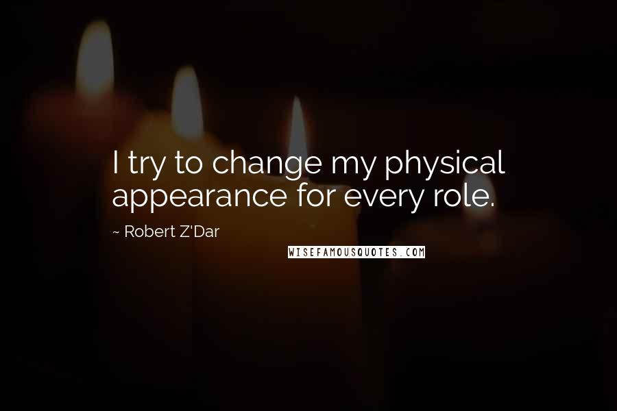 Robert Z'Dar Quotes: I try to change my physical appearance for every role.