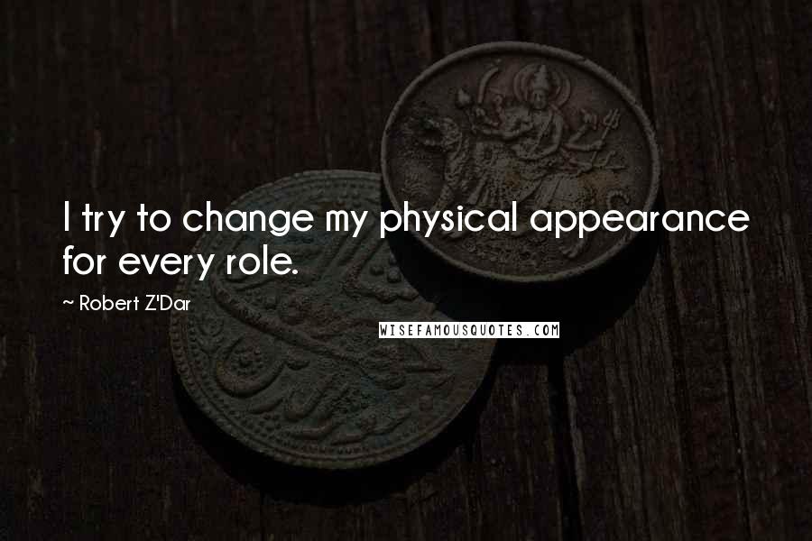 Robert Z'Dar Quotes: I try to change my physical appearance for every role.