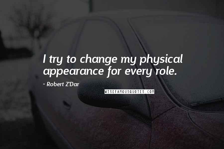 Robert Z'Dar Quotes: I try to change my physical appearance for every role.