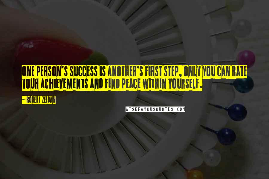 Robert Zeidan Quotes: One person's success is another's first step, only you can rate your achievements and find peace within yourself.