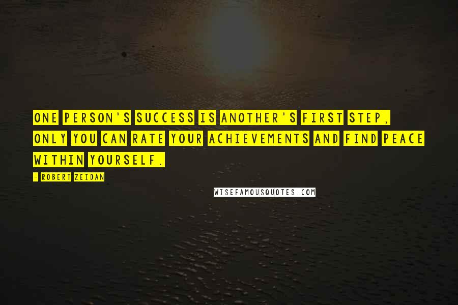 Robert Zeidan Quotes: One person's success is another's first step, only you can rate your achievements and find peace within yourself.