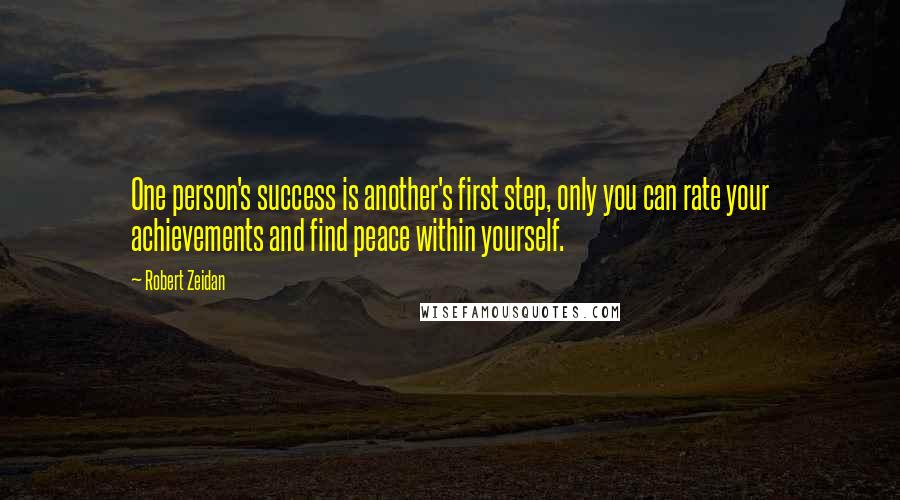 Robert Zeidan Quotes: One person's success is another's first step, only you can rate your achievements and find peace within yourself.