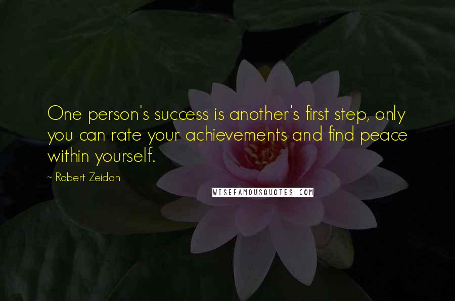 Robert Zeidan Quotes: One person's success is another's first step, only you can rate your achievements and find peace within yourself.