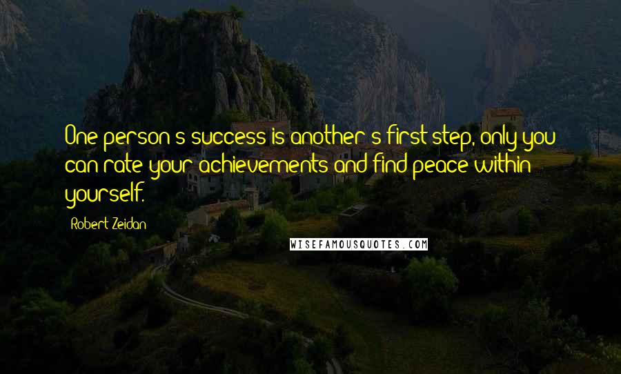 Robert Zeidan Quotes: One person's success is another's first step, only you can rate your achievements and find peace within yourself.