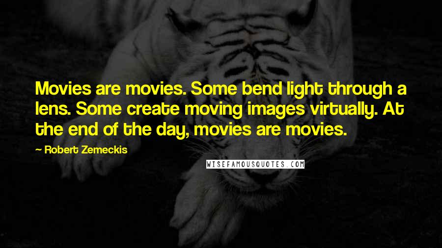 Robert Zemeckis Quotes: Movies are movies. Some bend light through a lens. Some create moving images virtually. At the end of the day, movies are movies.