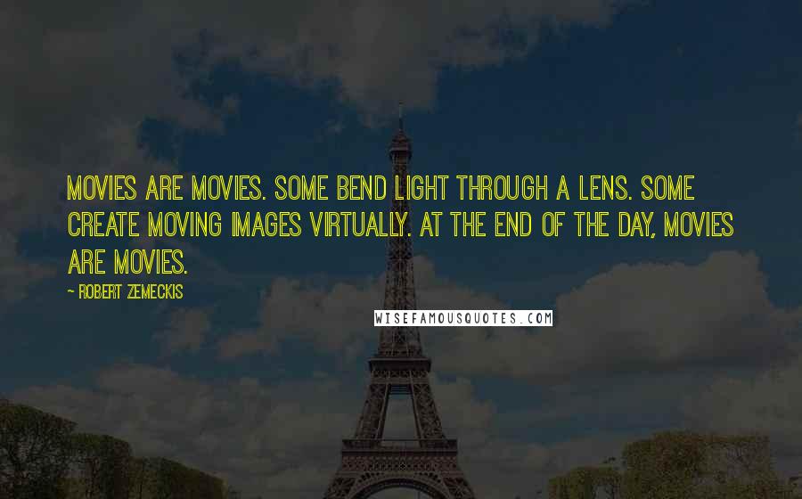 Robert Zemeckis Quotes: Movies are movies. Some bend light through a lens. Some create moving images virtually. At the end of the day, movies are movies.