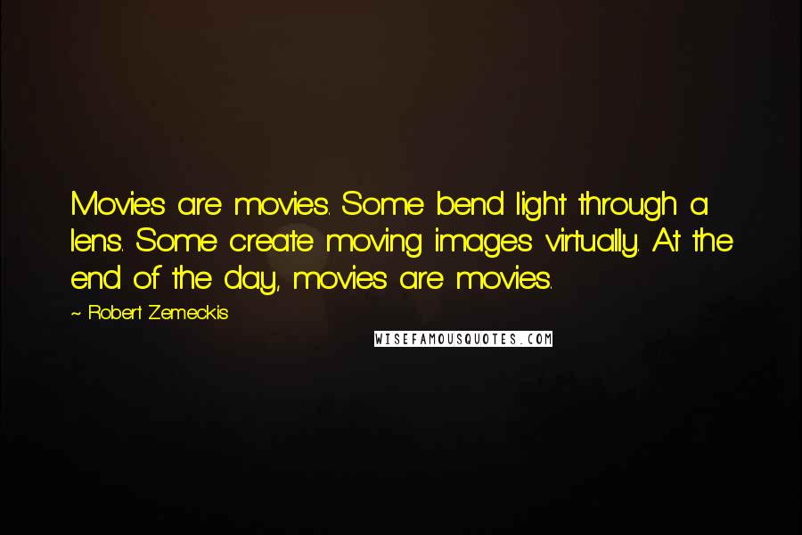 Robert Zemeckis Quotes: Movies are movies. Some bend light through a lens. Some create moving images virtually. At the end of the day, movies are movies.