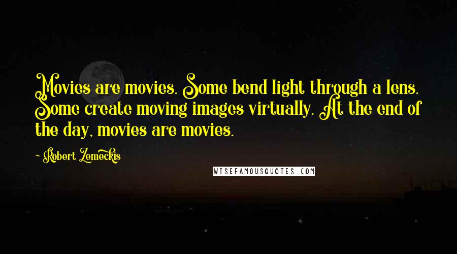 Robert Zemeckis Quotes: Movies are movies. Some bend light through a lens. Some create moving images virtually. At the end of the day, movies are movies.