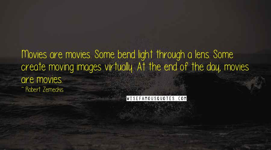 Robert Zemeckis Quotes: Movies are movies. Some bend light through a lens. Some create moving images virtually. At the end of the day, movies are movies.