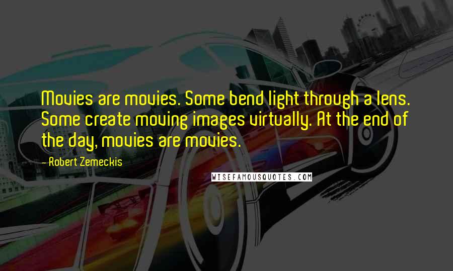 Robert Zemeckis Quotes: Movies are movies. Some bend light through a lens. Some create moving images virtually. At the end of the day, movies are movies.