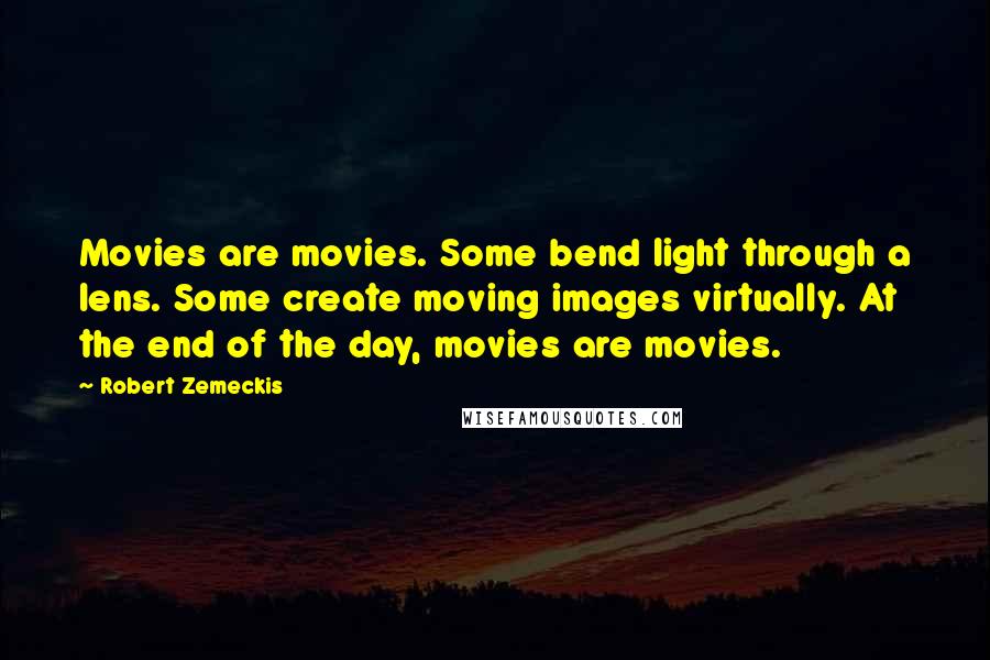 Robert Zemeckis Quotes: Movies are movies. Some bend light through a lens. Some create moving images virtually. At the end of the day, movies are movies.