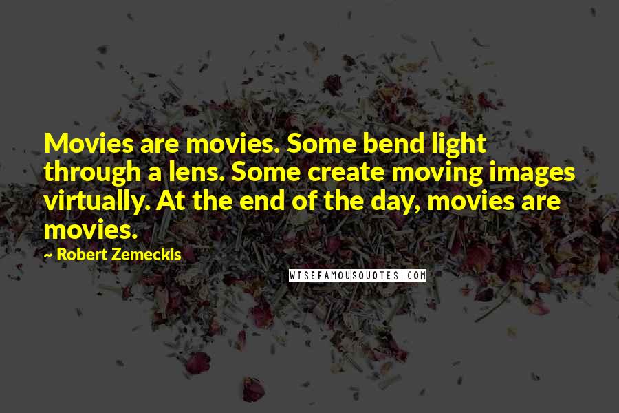 Robert Zemeckis Quotes: Movies are movies. Some bend light through a lens. Some create moving images virtually. At the end of the day, movies are movies.