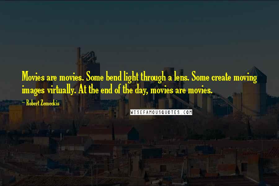 Robert Zemeckis Quotes: Movies are movies. Some bend light through a lens. Some create moving images virtually. At the end of the day, movies are movies.