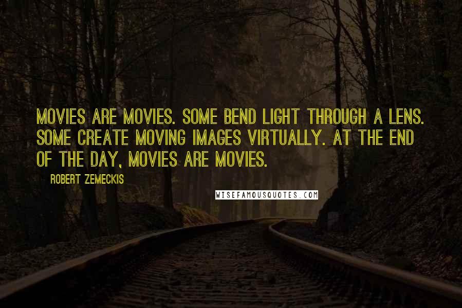 Robert Zemeckis Quotes: Movies are movies. Some bend light through a lens. Some create moving images virtually. At the end of the day, movies are movies.