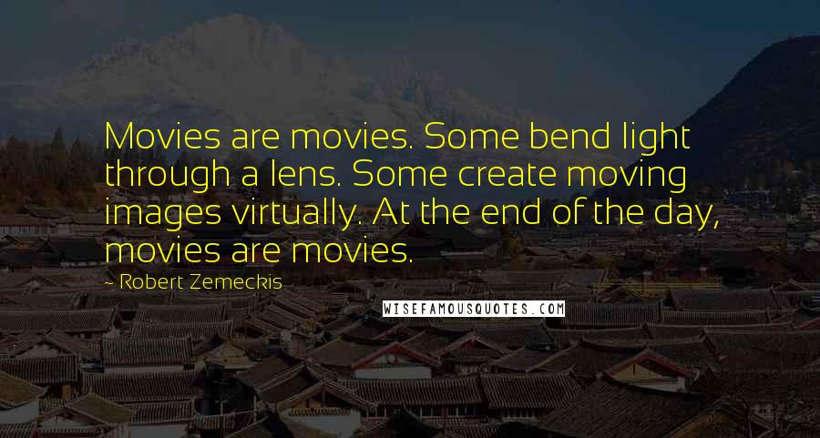 Robert Zemeckis Quotes: Movies are movies. Some bend light through a lens. Some create moving images virtually. At the end of the day, movies are movies.