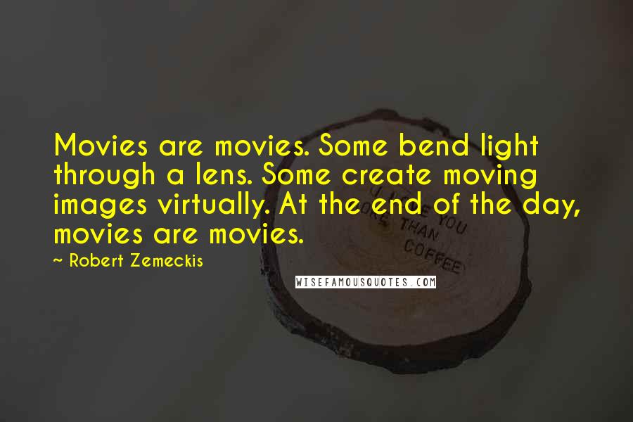 Robert Zemeckis Quotes: Movies are movies. Some bend light through a lens. Some create moving images virtually. At the end of the day, movies are movies.