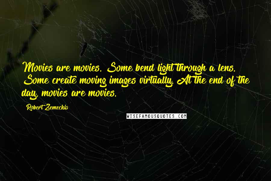 Robert Zemeckis Quotes: Movies are movies. Some bend light through a lens. Some create moving images virtually. At the end of the day, movies are movies.