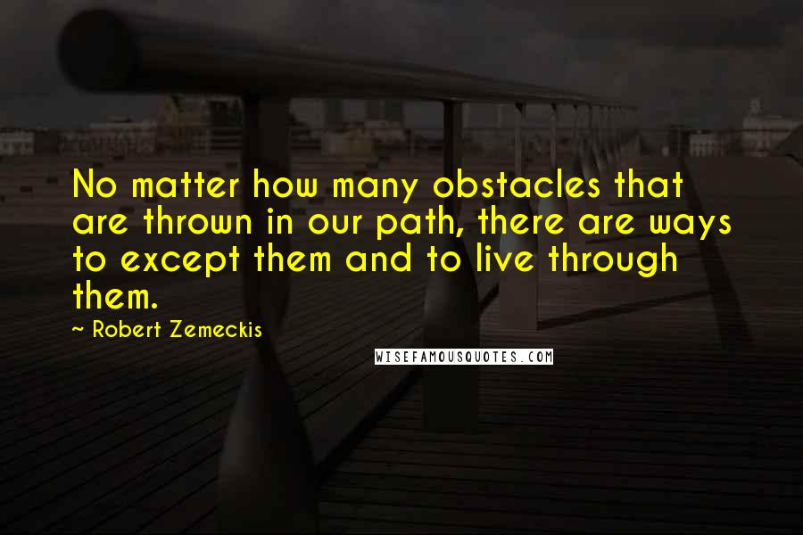 Robert Zemeckis Quotes: No matter how many obstacles that are thrown in our path, there are ways to except them and to live through them.