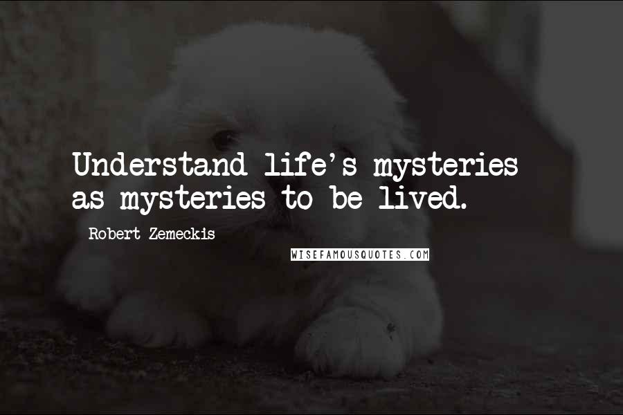 Robert Zemeckis Quotes: Understand life's mysteries - as mysteries to be lived.