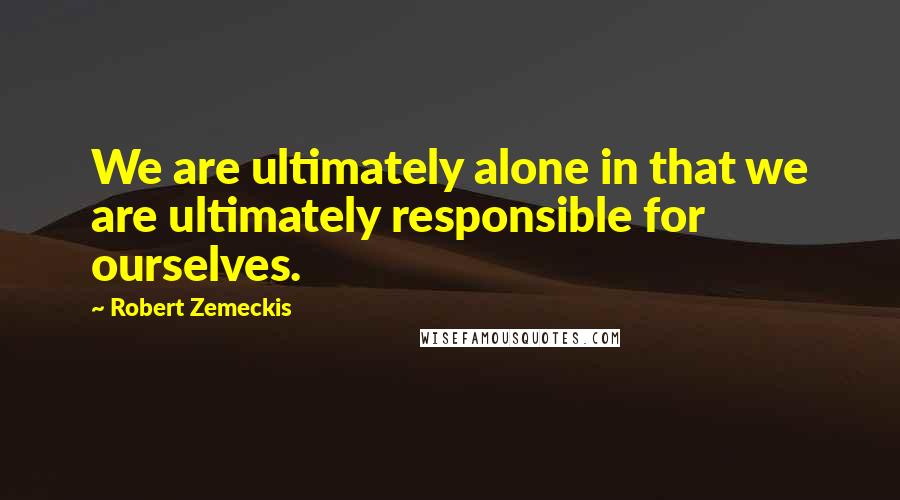 Robert Zemeckis Quotes: We are ultimately alone in that we are ultimately responsible for ourselves.