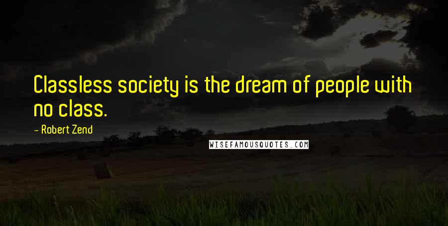 Robert Zend Quotes: Classless society is the dream of people with no class.