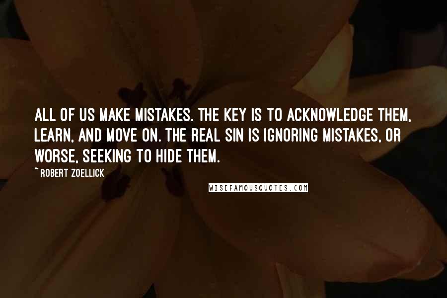 Robert Zoellick Quotes: All of us make mistakes. The key is to acknowledge them, learn, and move on. The real sin is ignoring mistakes, or worse, seeking to hide them.