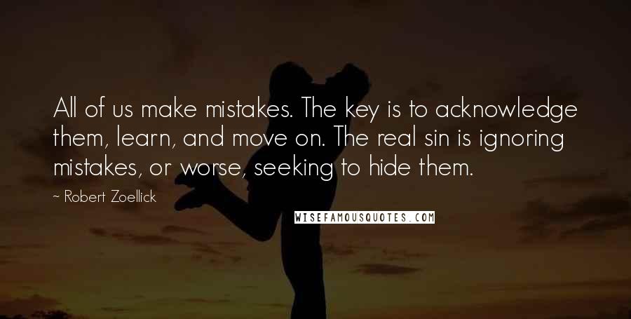 Robert Zoellick Quotes: All of us make mistakes. The key is to acknowledge them, learn, and move on. The real sin is ignoring mistakes, or worse, seeking to hide them.