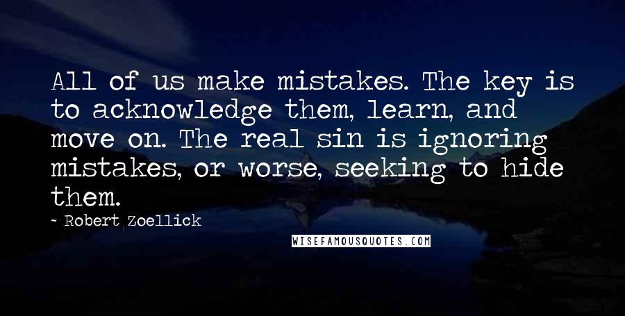 Robert Zoellick Quotes: All of us make mistakes. The key is to acknowledge them, learn, and move on. The real sin is ignoring mistakes, or worse, seeking to hide them.