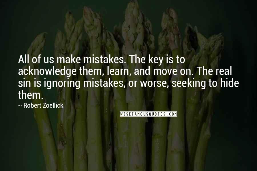 Robert Zoellick Quotes: All of us make mistakes. The key is to acknowledge them, learn, and move on. The real sin is ignoring mistakes, or worse, seeking to hide them.