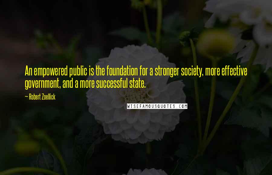 Robert Zoellick Quotes: An empowered public is the foundation for a stronger society, more effective government, and a more successful state.