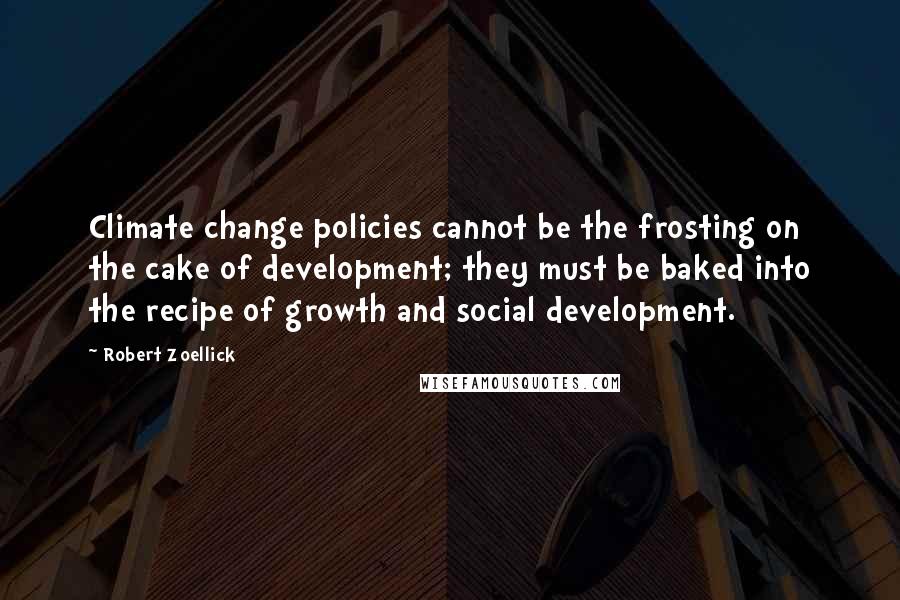 Robert Zoellick Quotes: Climate change policies cannot be the frosting on the cake of development; they must be baked into the recipe of growth and social development.