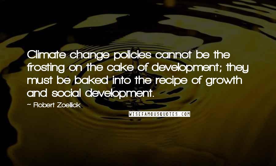 Robert Zoellick Quotes: Climate change policies cannot be the frosting on the cake of development; they must be baked into the recipe of growth and social development.