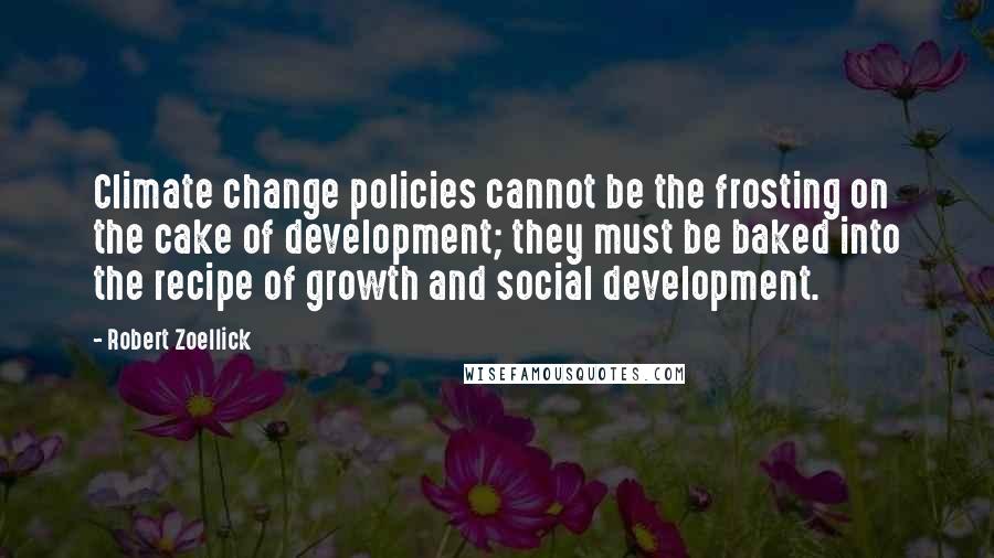 Robert Zoellick Quotes: Climate change policies cannot be the frosting on the cake of development; they must be baked into the recipe of growth and social development.