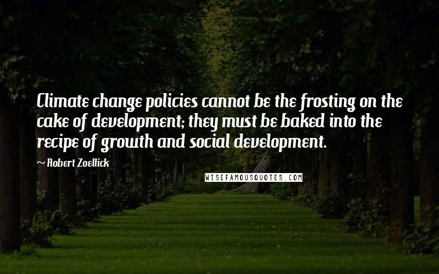 Robert Zoellick Quotes: Climate change policies cannot be the frosting on the cake of development; they must be baked into the recipe of growth and social development.