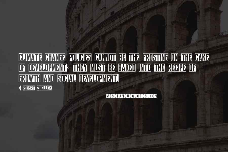 Robert Zoellick Quotes: Climate change policies cannot be the frosting on the cake of development; they must be baked into the recipe of growth and social development.