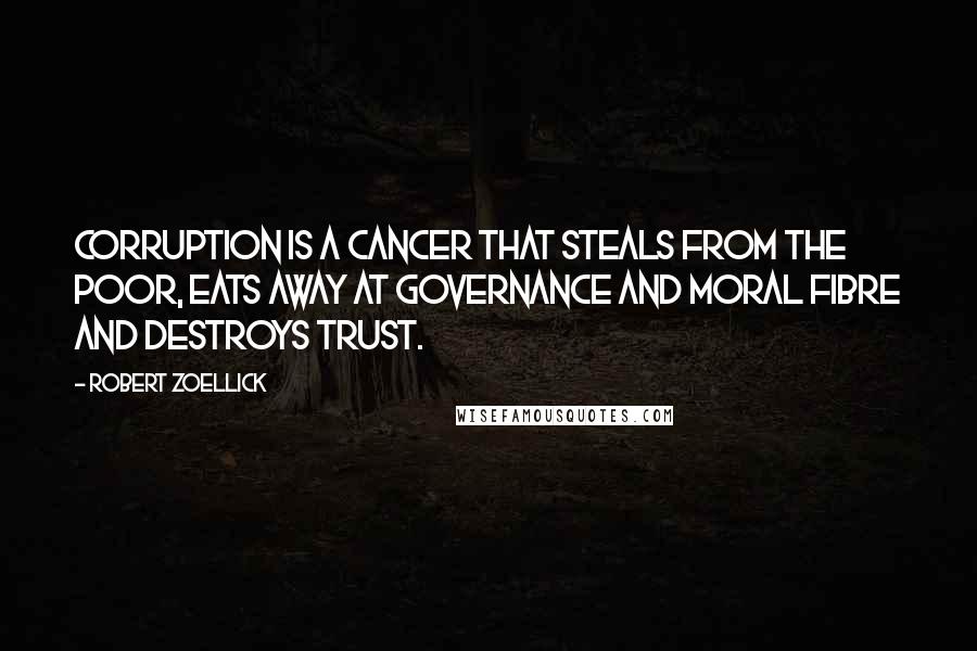 Robert Zoellick Quotes: Corruption is a cancer that steals from the poor, eats away at governance and moral fibre and destroys trust.