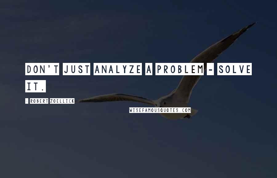 Robert Zoellick Quotes: Don't just analyze a problem - solve it.