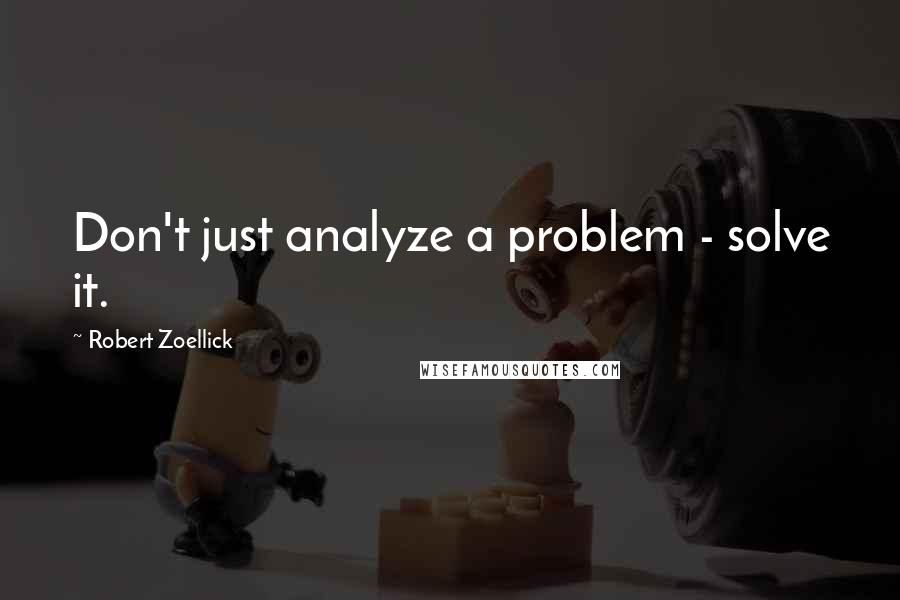 Robert Zoellick Quotes: Don't just analyze a problem - solve it.