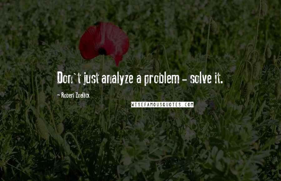 Robert Zoellick Quotes: Don't just analyze a problem - solve it.