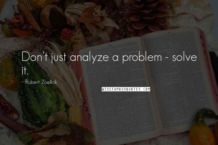 Robert Zoellick Quotes: Don't just analyze a problem - solve it.